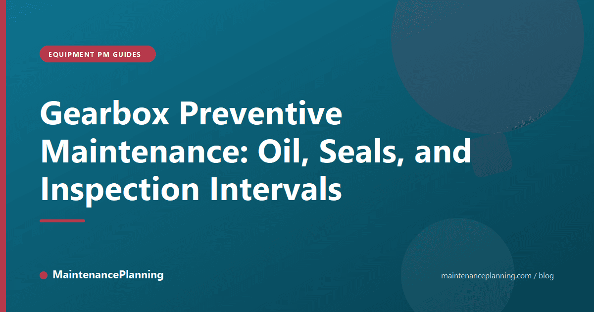 Gearbox Preventive Maintenance: Oil, Seals, and Inspection Intervals