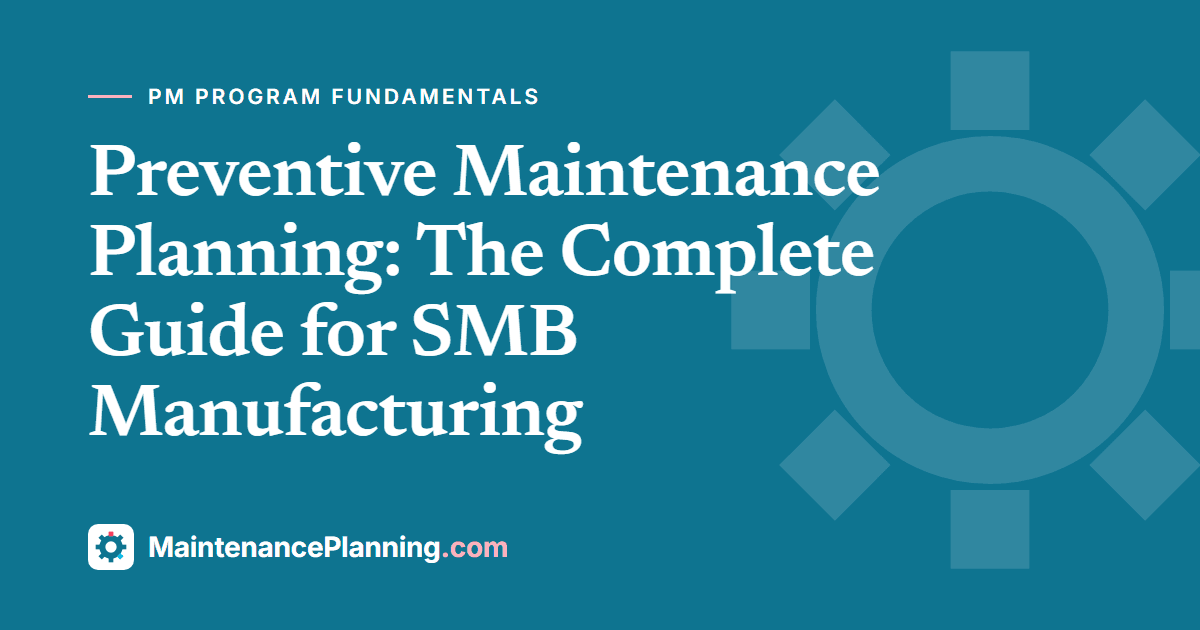 Preventive Maintenance Planning: The Complete Guide for SMB Manufacturing